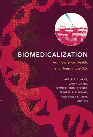 Biomedicalization: Technoscience, Health, and Illness in the U.S. by Jackie Orr, Adele E. Clarke, Sara Shostak, Natalie Boero, Janet K.Shim, Kelly Joyce, Janet K. Shim, Jennifer RuthFosket, Jennifer R.Fishman, Jonathan Kahn, Jennifer R. Fishman, Elianne Riska, Jennifer Ruth Fosket, Laura Mamo