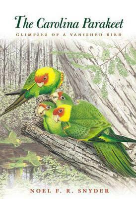 The Carolina Parakeet: Glimpses Of A Vanished Bird by Noel F.R. Snyder