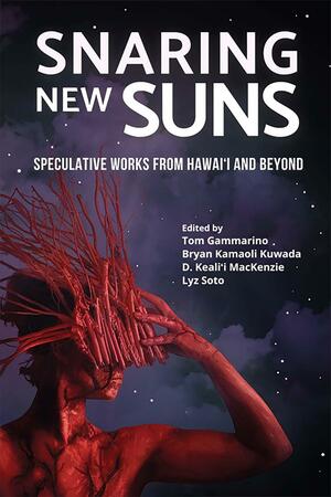 Snaring New Suns, Speculative Works from Hawai'i and Beyond by Tom Gammarino, D. Keali‘i MacKenzie, Bryan Kamaoli Kuwada, Lyz Soto