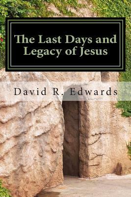 The Last Days and Legacy of Jesus by David R. Edwards