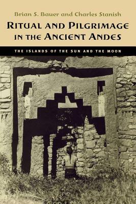 Ritual and Pilgrimage in the Ancient Andes: The Islands of the Sun and the Moon by Charles Stanish, Brian S. Bauer