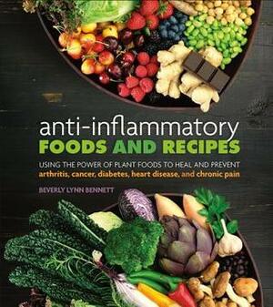 Anti-Inflammatory Foods and Recipes: Using the Power of Plant Foods to Heal and Prevent Arthritis, Cancer, Diabetes, Heart Disease, and Chronic Pain by Beverly Lynn Bennett