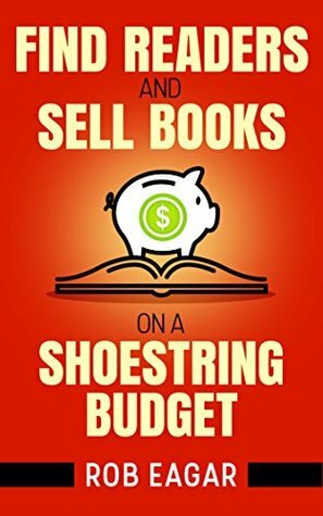 Find Readers and Sell Books on a Shoestring Budget by Rob Eagar