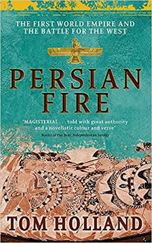 Persian Fire: The First World Empire and the Battle for the West by Tom Holland