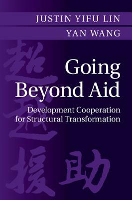 Going Beyond Aid: Development Cooperation for Structural Transformation by Yan Wang, Justin Yifu Lin