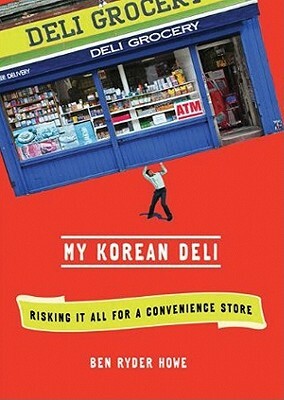 My Korean Deli: Risking It All for a Convenience Store by Ben Ryder Howe