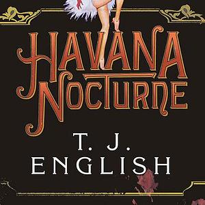 Havana Nocturne: How the Mob Owned Cuba & Then Lost It to the Revolution by T.J. English