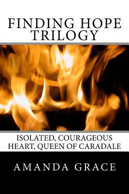 Finding Hope Trilogy: Isolated, Courageous Heart, Queen of Caradale by Amanda Grace
