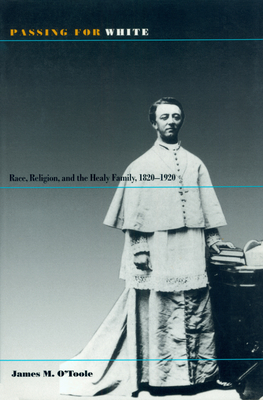 Passing for White: Race, Religion, and the Healy Family, 1820-1920 by James O'Toole