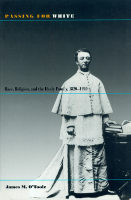 Passing for White: Race, Religion, and the Healy Family, 1820-1920 by James O'Toole