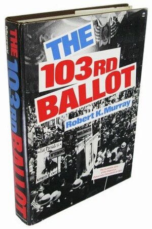 The 103rd ballot: Democrats and the disaster in Madison Square Garden by Robert K. Murray