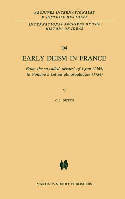 Early Deism in France: From the So-Called 'déistes' of Lyon (1564) to Voltaire's 'lettres Philosophiques' (1734) by C. J. Betts