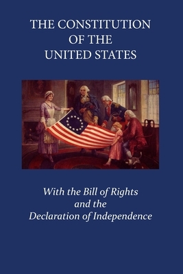 The Constitution of the United States of America: With the Declaration of the Independence and the Bill of Rights by United States, James Madison, Thomas Jefferson