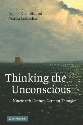 Thinking the Unconscious: Nineteenth-Century German Thought by Martin Liebscher, Angus Nicholls