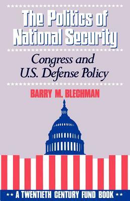 The Politics of National Security: Congress and U.S. Defense Policy by Barry M. Blechman