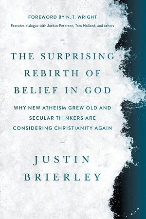 The Surprising Rebirth of Belief in God: Why New Atheism Grew Old and Secular Thinkers Are Considering Christianity Again by Justin Brierley