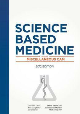 Science-Based Medicine's Guide to Miscellaneous CAM by Mark Crislip, David Gorski, Steven Novella