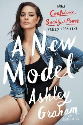 A New Model: What Confidence, Beauty, and Power Really Look Like by Rebecca Paley, Ashley Graham
