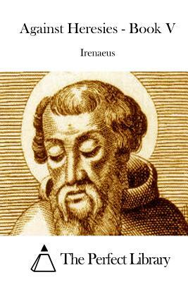 Against Heresies - Book V by Irenaeus