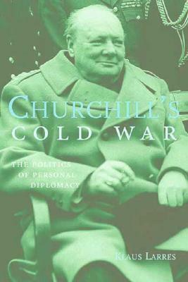 Churchill's Cold War: The Politics of Personal Diplomacy by Klaus Larres