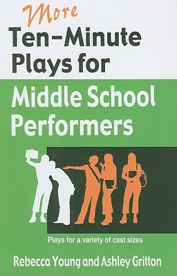 More Ten-Minute Plays for Middle School Performers: Plays for a Variety of Cast Sizes by Rebecca Young, Ashley Gritton
