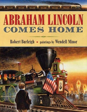 Abraham Lincoln Comes Home by Wendell Minor, Robert Burleigh