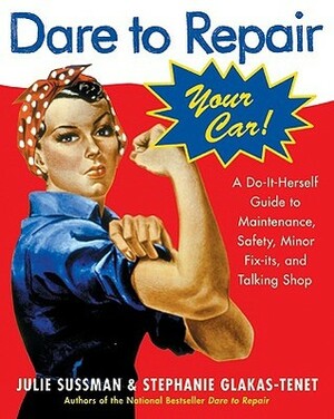 Dare To Repair Your Car: A Do-It-Herself Guide to Maintenance, Safety, Minor Fix-Its, and Talking Shop by Stephanie Glakas-Tenet, Julie Sussman