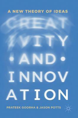 Creativity and Innovation: A New Theory of Ideas by Prateek Goorha, Jason Potts