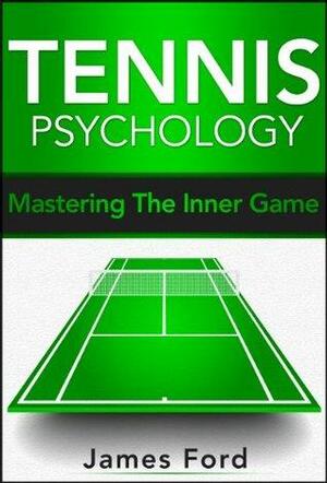 Tennis Psychology: Mastering the Inner Game by James Ford