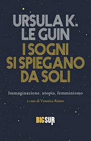 I sogni si spiegano da soli. Immaginazione, utopia, femminismo by Ursula K. Le Guin