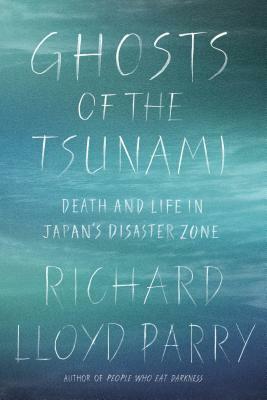 Ghosts of the Tsunami: Death and Life in Japan's Disaster Zone by Richard Lloyd Parry