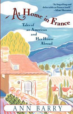 At Home in France: Tales of an American and Her House Aboard by Ann Barry