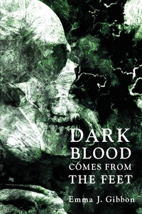 Dark Blood Comes from the Feet by Emma J. Gibbon