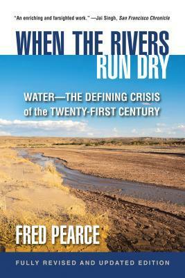 When the Rivers Run Dry, Fully Revised and Updated Edition: Water-The Defining Crisis of the Twenty-First Century by Fred Pearce