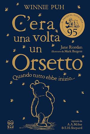 Winnie Puh. C'era una volta un Orsetto: Quando tutto ebbe inizio... by Jane Riordan, Jane Riordan