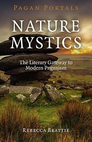 Pagan Portals - Nature Mystics: The Literary Gateway To Modern Paganism by Rebecca Beattie