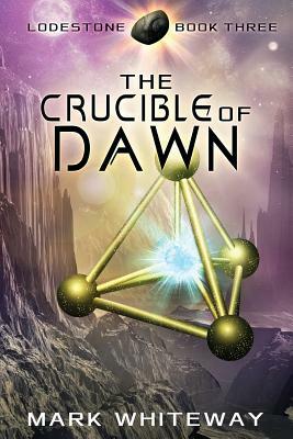 Lodestone Book Three: The Crucible of Dawn by Mark Whiteway