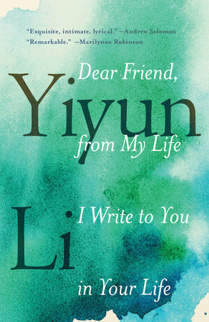 Dear Friend, from My Life I Write to You in Your Life by Yiyun Li