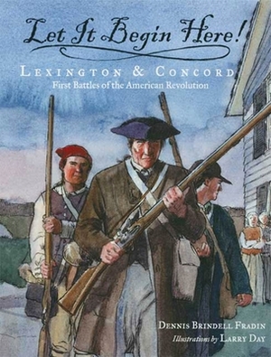 Let It Begin Here!: Lexington & Concord: First Battles of the American Revolution by Dennis Brindell Fradin