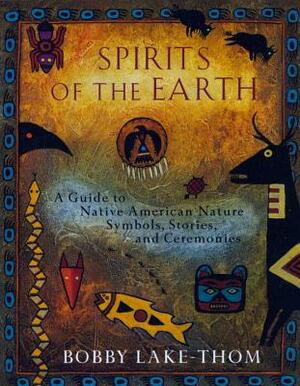 Spirits of the Earth: A Guide to Native American Nature Symbols, Stories, and Ceremonies by Bobby Lake-Thom