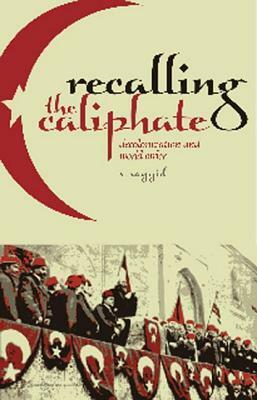 Recalling the Caliphate: Decolonisation and World Order by Salman Sayyid