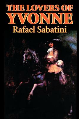 The Lovers of Yvonne by Rafael Sabatini, Fiction, Historical, Action & Adventure by Rafael Sabatini