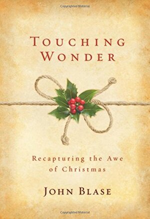 Touching Wonder: Recapturing the Awe of Christmas by John Blase