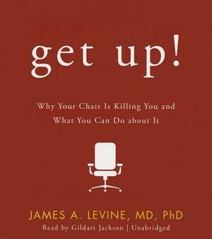 Get Up!: Why Your Chair Is Killing You and What You Can Do about It by James A. Levine MD Phd