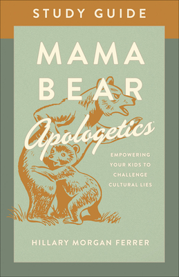Mama Bear Apologetics(r) Study Guide: Empowering Your Kids to Challenge Cultural Lies by Hillary Morgan Ferrer