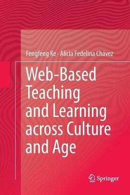 Web-Based Teaching and Learning Across Culture and Age by Fengfeng Ke, Alicia Fedelina Chávez