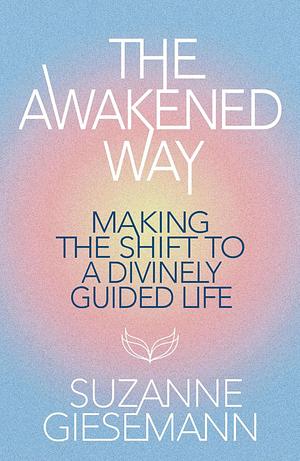 The Awakened Way: Making the Shift to a Divinely Guided Life by Suzanne Giesemann