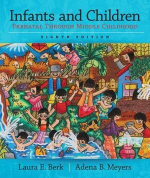 Infants and Children: Prenatal Through Middle Childhood by Laura Berk, Adena Meyers