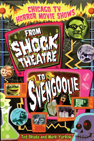 Chicago TV Horror Movie Shows: From Shock Theatre to Svengoolie by Mark Yurkiw, Ted Okuda