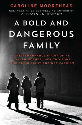 A Bold and Dangerous Family: The Remarkable Story of an Italian Mother, Her Two Sons, and Their Fight Against Fascism by Caroline Moorehead